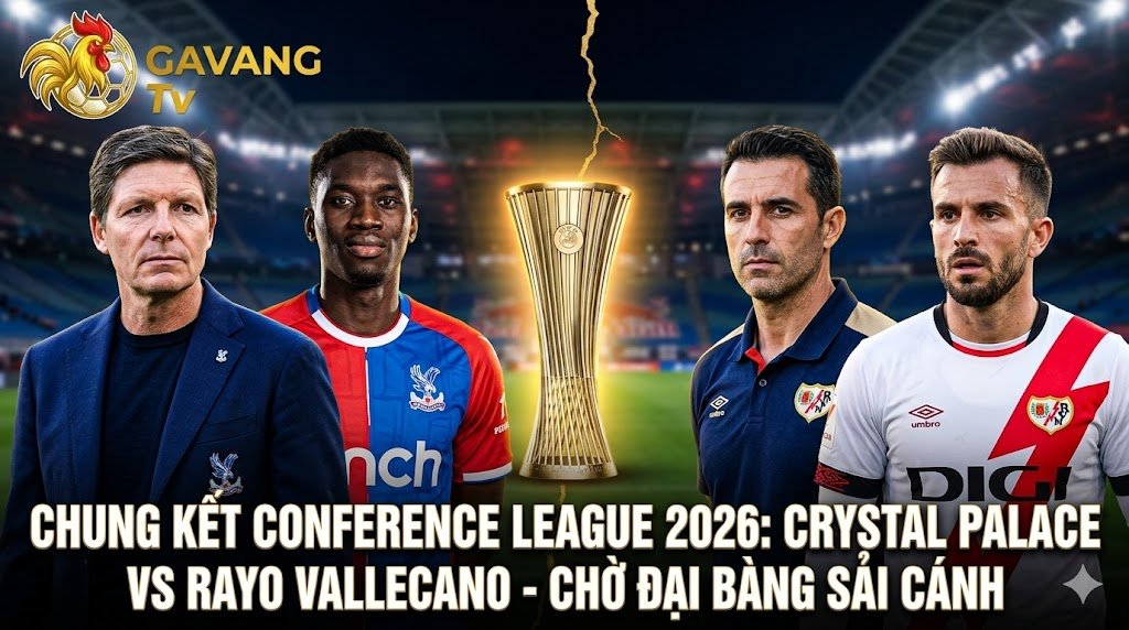 Nhận định Crystal Palace vs Rayo Vallecano chung kết Conference League 2026 - HLV Oliver Glasner đối đầu Inigo Perez.