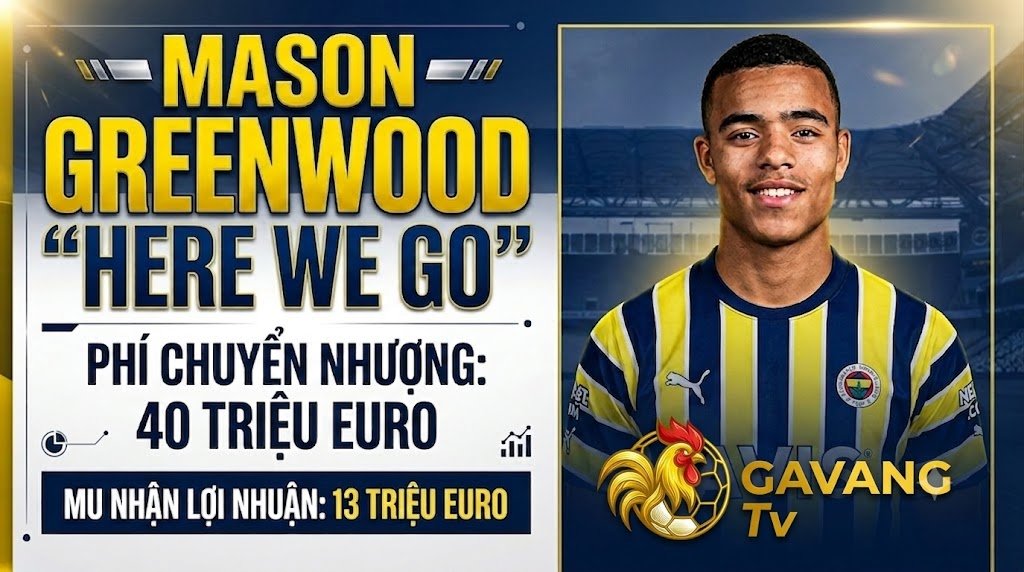 Mason Greenwood chính thức gia nhập Fenerbahce với mức phí chuyển nhượng 40 triệu Euro, giúp MU nhận lợi nhuận 13 triệu Euro - Cập nhật từ Gavang TV.