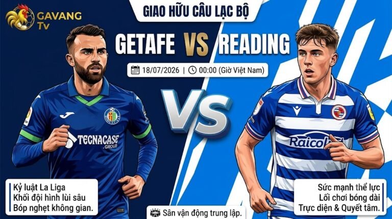 Nhận định trực tiếp trận đấu giao hữu giữa Getafe vs Reading lúc 00:00 ngày 18/07/2026 trên kênh trực tiếp bóng đá Gavang TV.